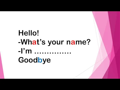 Hello! -What’s your name? -I’m …………… Goodbye