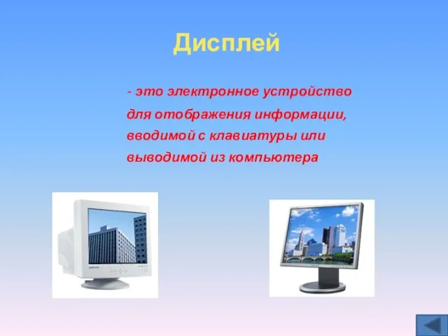 Дисплей - это электронное устройство для отображения информации, вводимой с клавиатуры или выводимой из компьютера