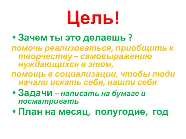 Цель! Зачем ты это делаешь ? помочь реализоваться, приобщить к творчеству