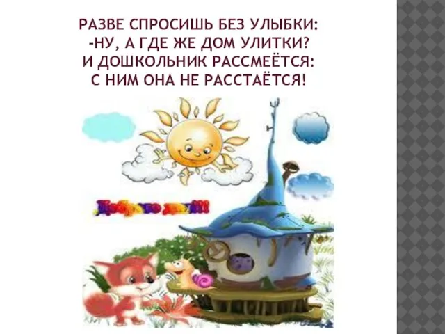 РАЗВЕ СПРОСИШЬ БЕЗ УЛЫБКИ: -НУ, А ГДЕ ЖЕ ДОМ УЛИТКИ? И