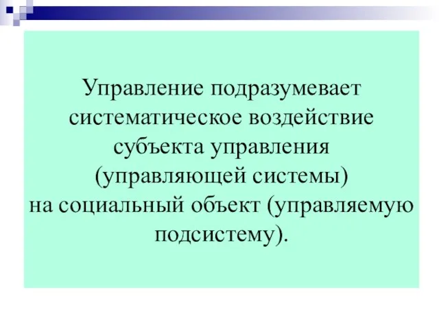 Управление подразумевает систематическое воздействие субъекта управления (управляющей системы) на социальный объект (управляемую подсистему).