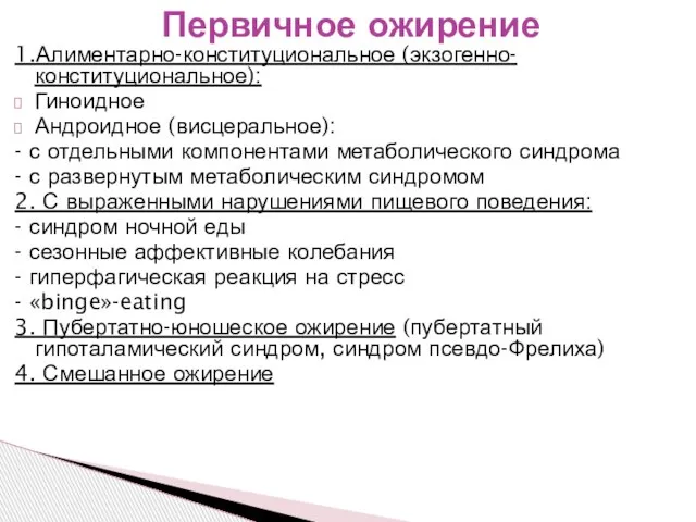 1.Алиментарно-конституциональное (экзогенно-конституциональное): Гиноидное Андроидное (висцеральное): - с отдельными компонентами метаболического синдрома