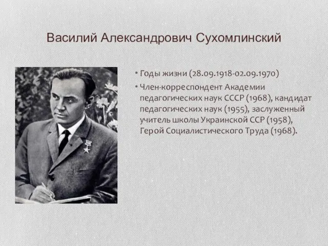 Василий Александрович Сухомлинский Годы жизни (28.09.1918-02.09.1970) Член-корреспондент Академии педагогических наук СССР