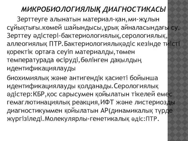 МИКРОБИОЛОГИЯЛЫҚ ДИАГНОСТИКАСЫ Зерттеуге алынатын материал-қан,ми-жұлын сұйықтығы.көмей шайындысы,ұрық айналасындағы су.Зерттеу әдістері-бактериологиялық,серологиялық,аллеогиялық ПТР.Бактериологиялықәдіс