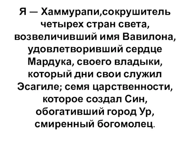 Я — Хаммурапи,сокрушитель четырех стран света, возвеличивший имя Вавилона, удовлетворивший сердце