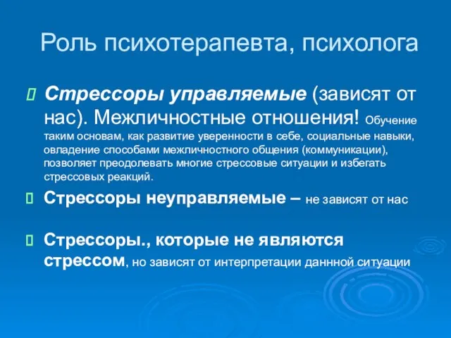 Роль психотерапевта, психолога Стрессоры управляемые (зависят от нас). Межличностные отношения! Обучение