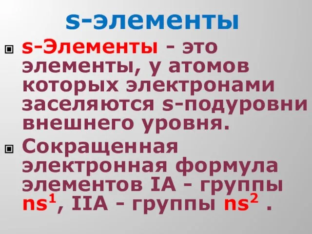 s-элементы s-Элементы - это элементы, у атомов которых электронами заселяются s-подуровни