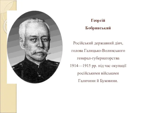 Георгій Бобринський Російський державний діяч, голова Галицько-Волинського генерал-губернаторства 1914—1915 рр. під