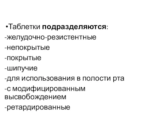 Таблетки подразделяются: -желудочно-резистентные -непокрытые -покрытые -шипучие -для использования в полости рта -с модифицированным высвобождением -ретардированные