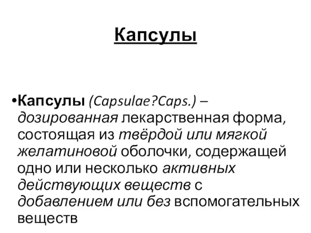 Капсулы Капсулы (Capsulae?Caps.) –дозированная лекарственная форма, состоящая из твёрдой или мягкой