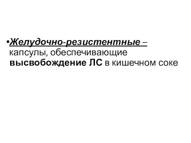 Желудочно-резистентные – капсулы, обеспечивающие высвобождение ЛС в кишечном соке