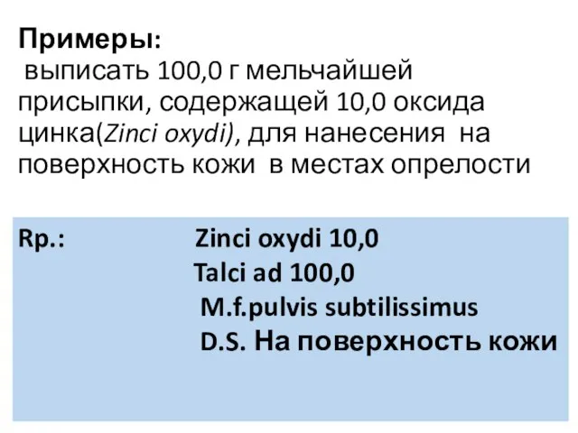 Примеры: выписать 100,0 г мельчайшей присыпки, содержащей 10,0 оксида цинка(Zinci oxydi),