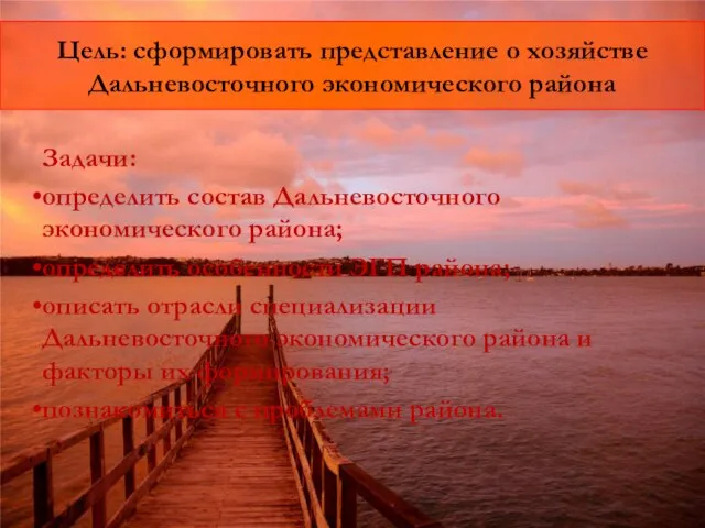 Цель: сформировать представление о хозяйстве Дальневосточного экономического района Задачи: определить состав