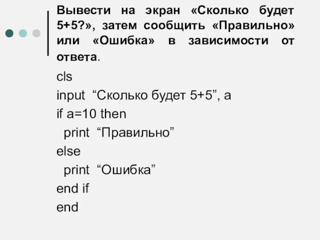 Вывести на экран «Сколько будет 5+5?», затем сообщить «Правильно» или «Ошибка»