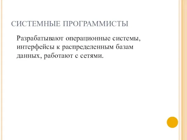 СИСТЕМНЫЕ ПРОГРАММИСТЫ Разрабатывают операционные системы, интерфейсы к распределенным базам данных, работают с сетями.