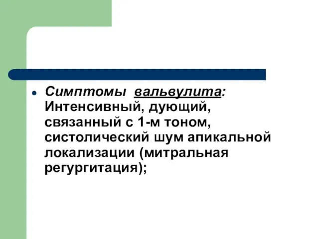 Симптомы вальвулита: Интенсивный, дующий, связанный с 1-м тоном, систолический шум апикальной локализации (митральная регургитация);