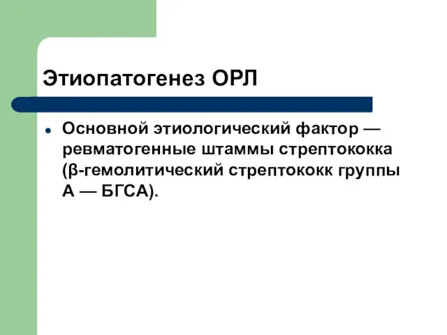 Этиопатогенез ОРЛ Основной этиологический фактор — ревматогенные штаммы стрептококка (β-гемолитический стрептококк группы А — БГСА).