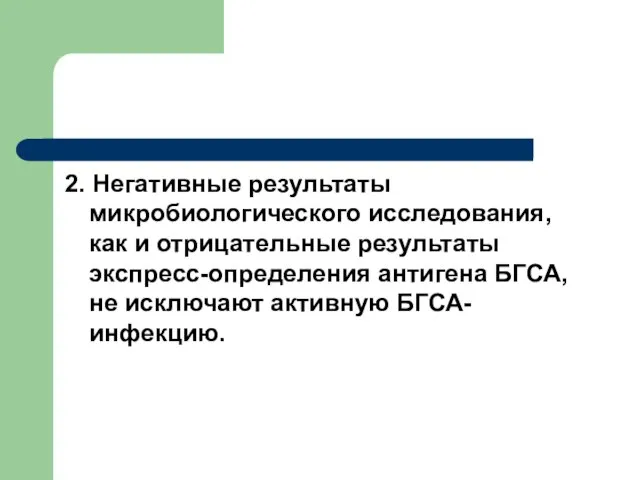 2. Негативные результаты микробиологического исследования, как и отрицательные результаты экспресс-определения антигена БГСА, не исключают активную БГСА-инфекцию.