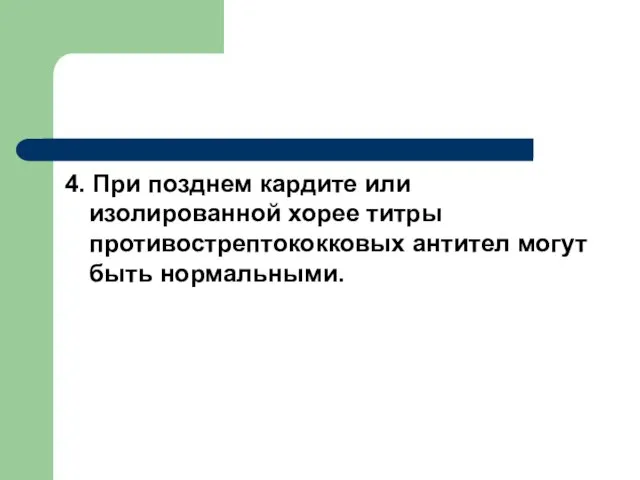 4. При позднем кардите или изолированной хорее титры противострептококковых антител могут быть нормальными.