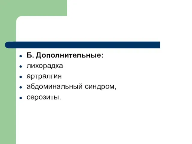 Б. Дополнительные: лихорадка артралгия абдоминальный синдром, серозиты.