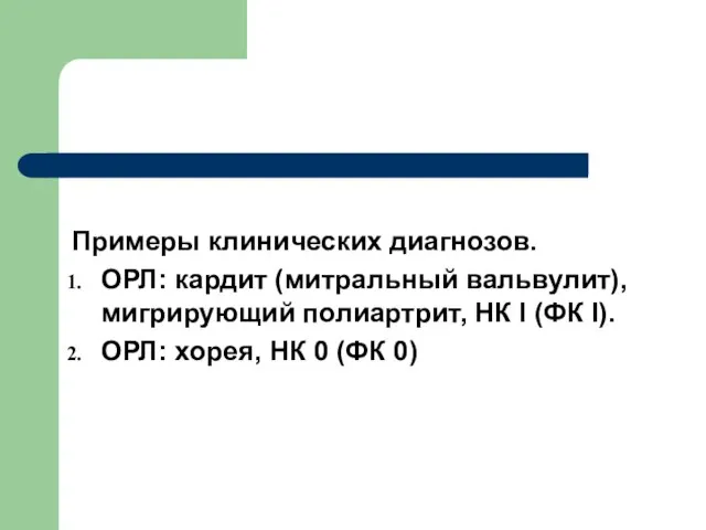 Примеры клинических диагнозов. ОРЛ: кардит (митральный вальвулит), мигрирующий полиартрит, НК I