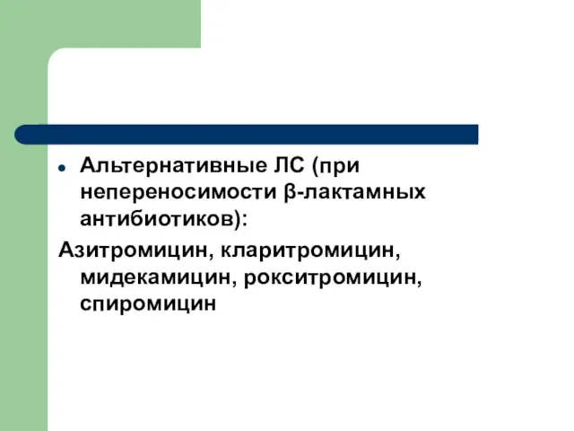 Альтернативные ЛС (при непереносимости β-лактамных антибиотиков): Азитромицин, кларитромицин, мидекамицин, рокситромицин, спиромицин