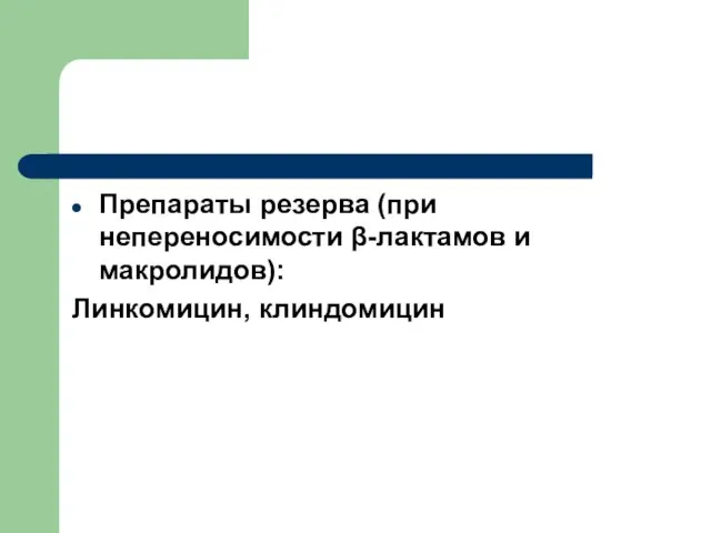 Препараты резерва (при непереносимости β-лактамов и макролидов): Линкомицин, клиндомицин