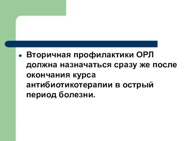 Вторичная профилактики ОРЛ должна назначаться cразу же после окончания курса антибиотикотерапии в острый период болезни.