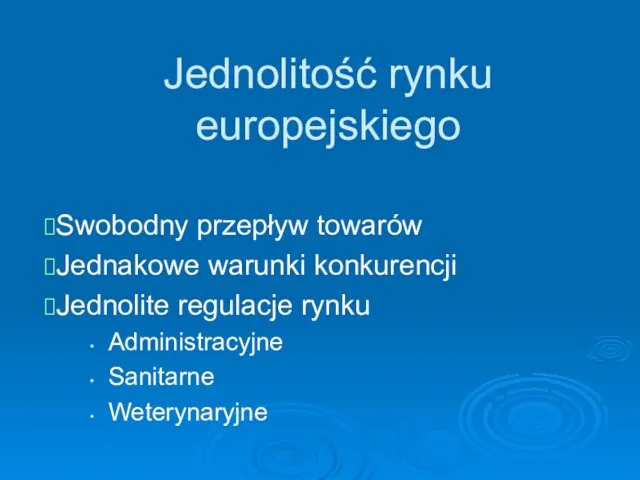 Jednolitość rynku europejskiego Swobodny przepływ towarów Jednakowe warunki konkurencji Jednolite regulacje rynku Administracyjne Sanitarne Weterynaryjne