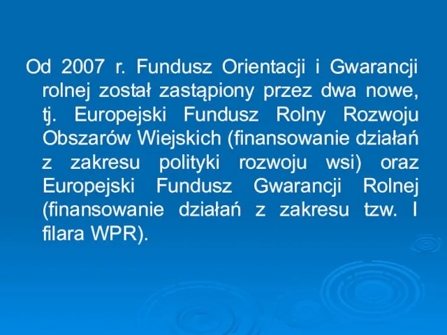 Od 2007 r. Fundusz Orientacji i Gwarancji rolnej został zastąpiony przez