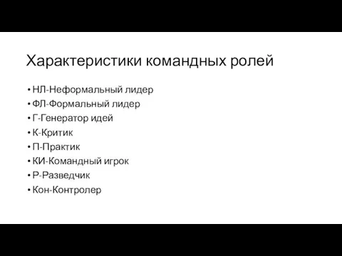 Характеристики командных ролей НЛ-Неформальный лидер ФЛ-Формальный лидер Г-Генератор идей К-Критик П-Практик КИ-Командный игрок Р-Разведчик Кон-Контролер