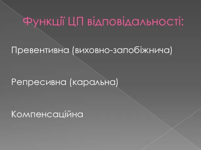 Функції ЦП відповідальності: Превентивна (виховно-запобіжнича) Репресивна (каральна) Компенсаційна