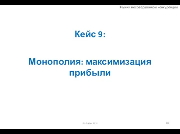 Кейс 9: Монополия: максимизация прибыли Ю. Огибин 2016 Рынки несовершенной конкуренции