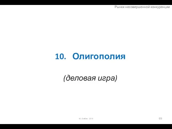 10. Олигополия (деловая игра) Ю. Огибин 2016 Рынки несовершенной конкуренции