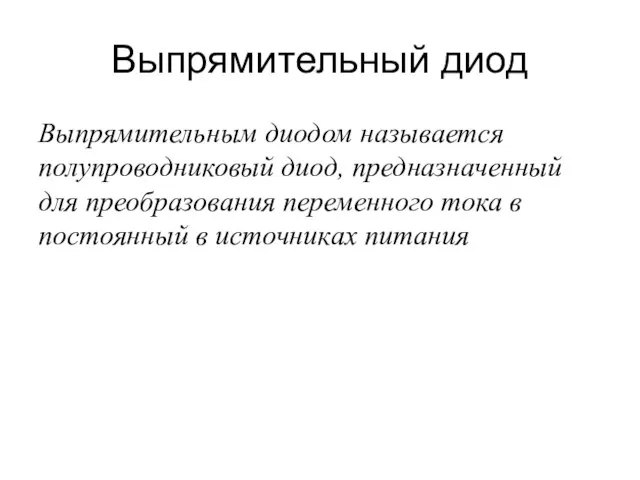 Выпрямительный диод Выпрямительным диодом называется полупроводниковый диод, предназначенный для преобразования переменного