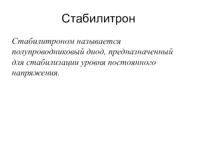 Стабилитрон Стабилитроном называется полупроводниковый диод, предназначенный для стабилизации уровня постоянного напряжения.