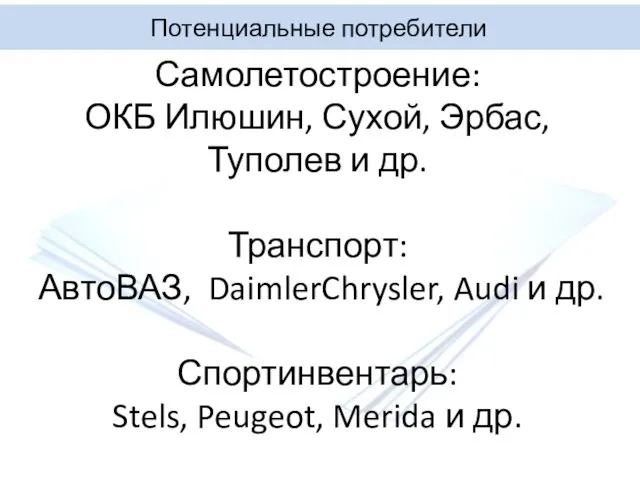Потенциальные потребители Самолетостроение: ОКБ Илюшин, Сухой, Эрбас, Туполев и др. Транспорт: