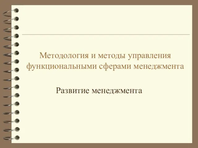 Методология и методы управления функциональными сферами менеджмента Развитие менеджмента