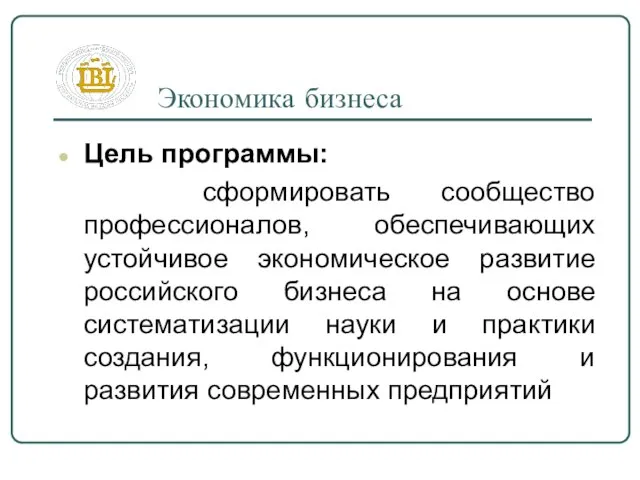 Экономика бизнеса Цель программы: сформировать сообщество профессионалов, обеспечивающих устойчивое экономическое развитие