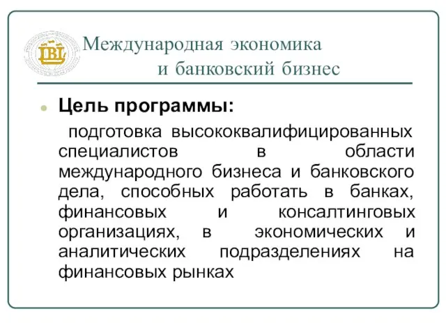 Международная экономика и банковский бизнес Цель программы: подготовка высококвалифицированных специалистов в