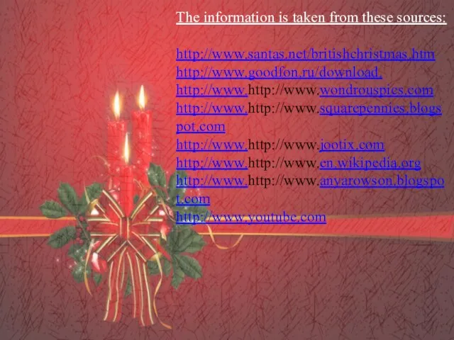 The information is taken from these sources: http://www.santas.net/britishchristmas.htm http://www.goodfon.ru/download. http://www.http://www.wondrouspics.com http://www.http://www.squarepennies.blogspot.com http://www.http://www.jootix.com http://www.http://www.en.wikipedia.org http://www.http://www.anyarowson.blogspot.com http://www.youtube.com