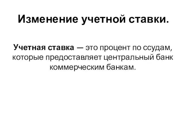 Изменение учетной ставки. Учетная ставка — это процент по ссудам, которые предоставляет центральный банк коммерческим банкам.