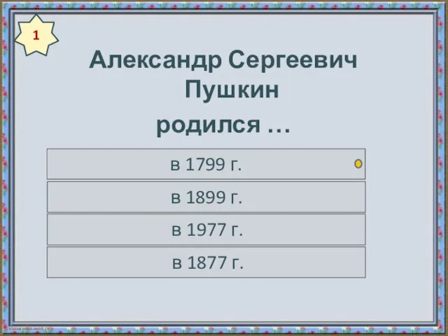 Александр Сергеевич Пушкин родился … в 1799 г. в 1899 г.