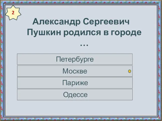 Александр Сергеевич Пушкин родился в городе … Петербурге Москве Париже Одессе 2