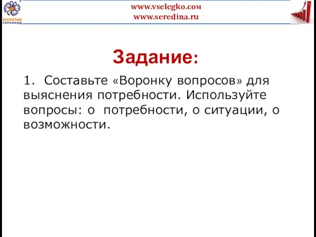 Задание: 1. Составьте «Воронку вопросов» для выяснения потребности. Используйте вопросы: о потребности, о ситуации, о возможности.