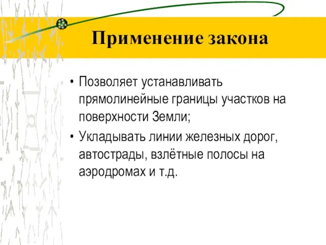 Применение закона Позволяет устанавливать прямолинейные границы участков на поверхности Земли; Укладывать