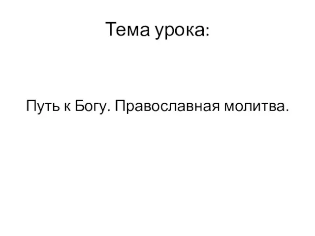 Тема урока: Путь к Богу. Православная молитва.