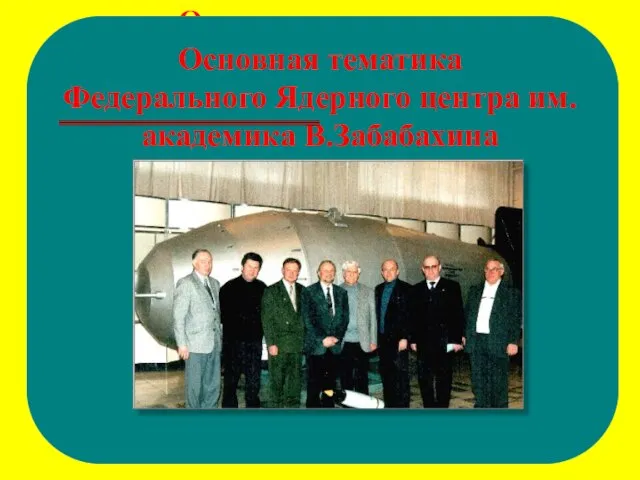 Основная тематика Федерального Ядерного центра им.академика В.Забабахина Основная тематика Федерального Ядерного центра им.академика В.Забабахина