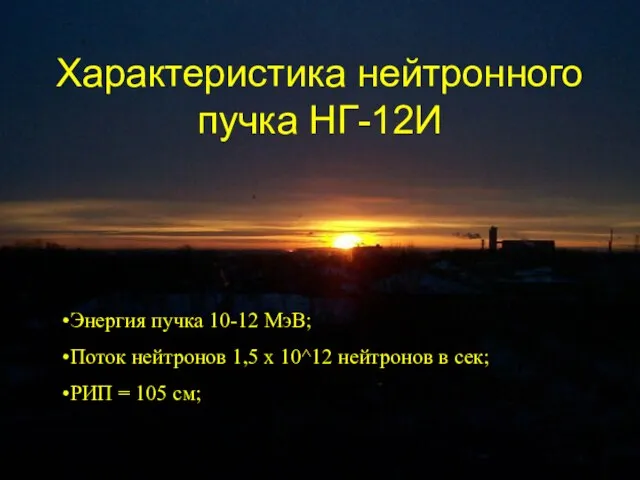 Характеристика нейтронного пучка НГ-12И Энергия пучка 10-12 МэВ; Поток нейтронов 1,5