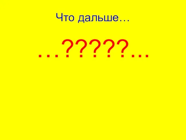 Что дальше… …?????...